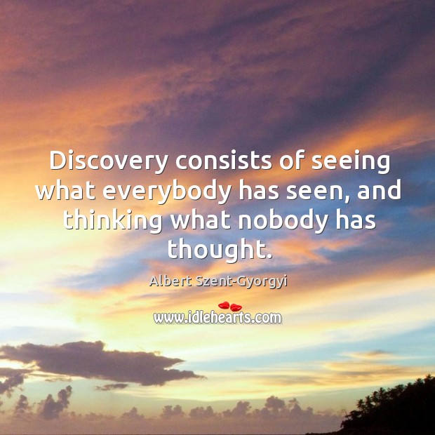 Discovery consists of seeing what everybody has seen, and thinking what nobody has thought. Albert Szent-Gyorgyi Picture Quote