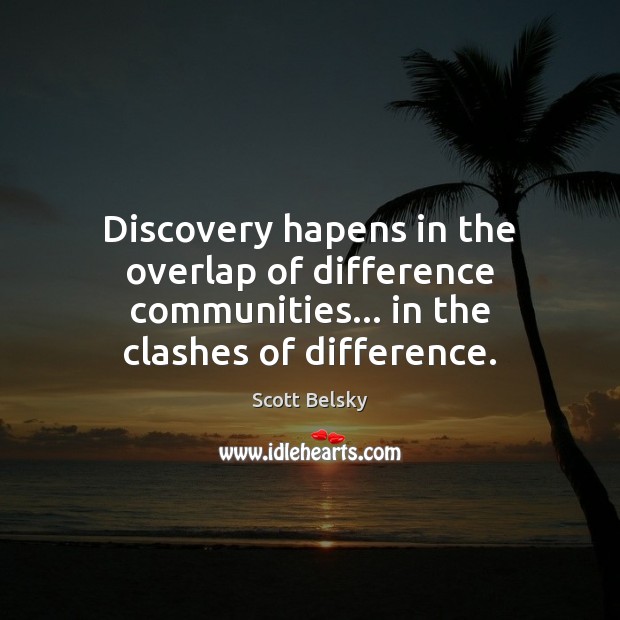 Discovery hapens in the overlap of difference communities… in the clashes of difference. Scott Belsky Picture Quote