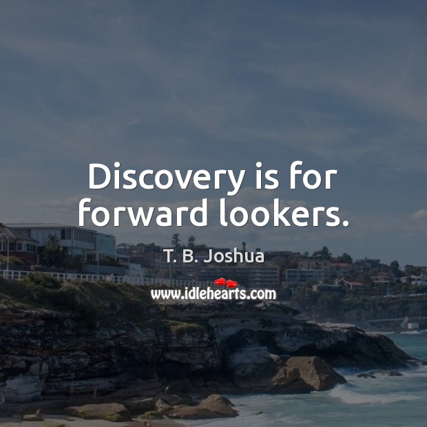 Discovery is for forward lookers. Image