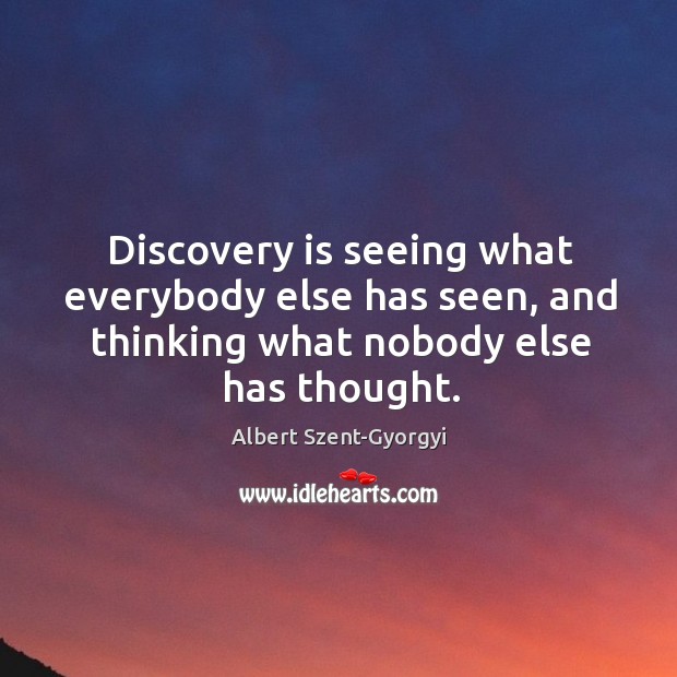 Discovery is seeing what everybody else has seen, and thinking what nobody else has thought. Image