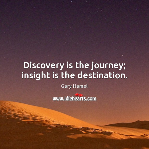 Discovery is the journey; insight is the destination. Gary Hamel Picture Quote