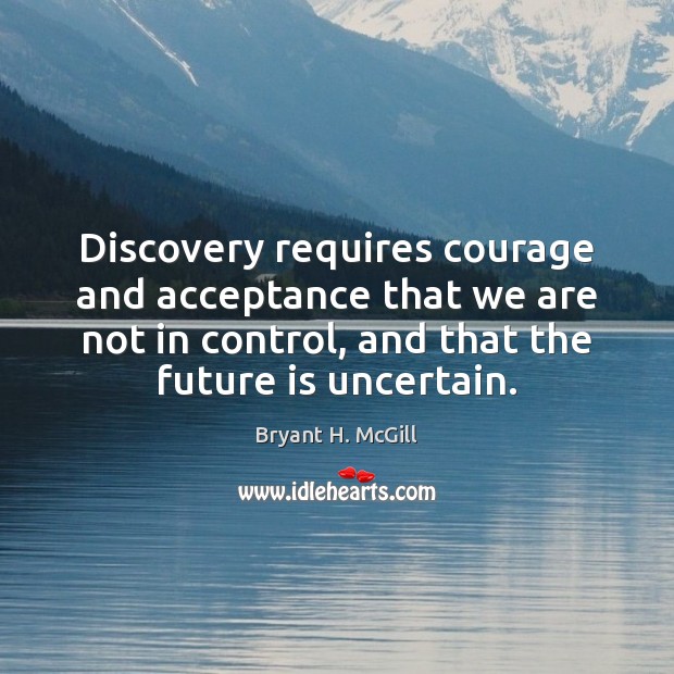 Discovery requires courage and acceptance that we are not in control, and Bryant H. McGill Picture Quote