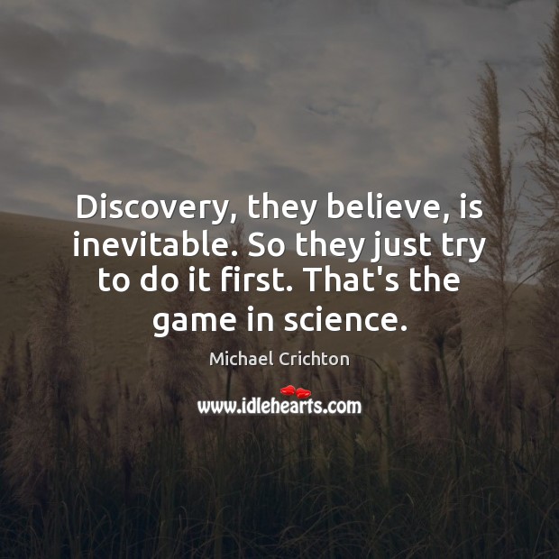 Discovery, they believe, is inevitable. So they just try to do it Michael Crichton Picture Quote