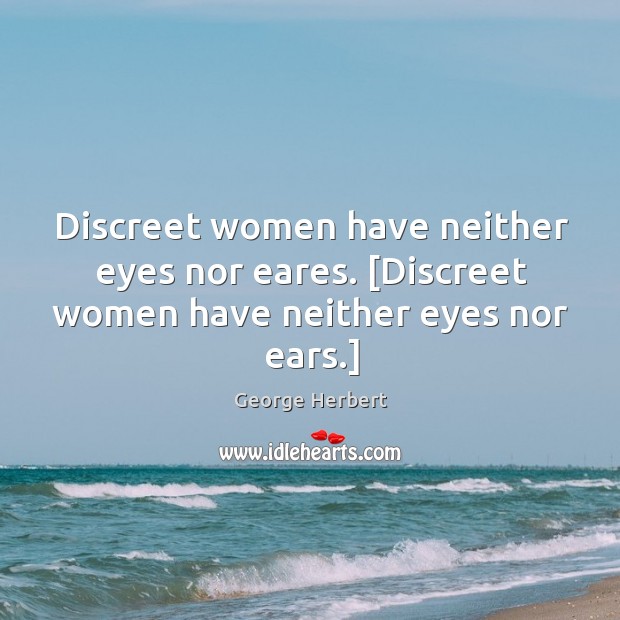 Discreet women have neither eyes nor eares. [Discreet women have neither eyes nor ears.] George Herbert Picture Quote