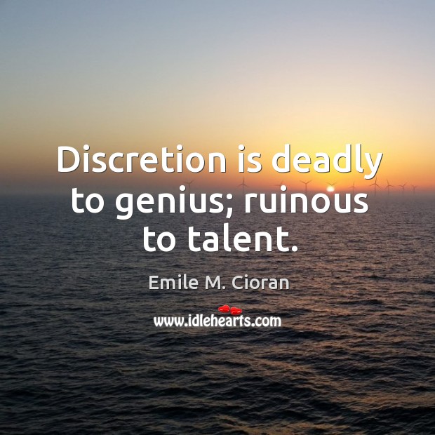Discretion is deadly to genius; ruinous to talent. Emile M. Cioran Picture Quote