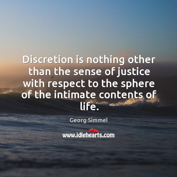 Discretion is nothing other than the sense of justice with respect to the sphere of the intimate contents of life. Georg Simmel Picture Quote