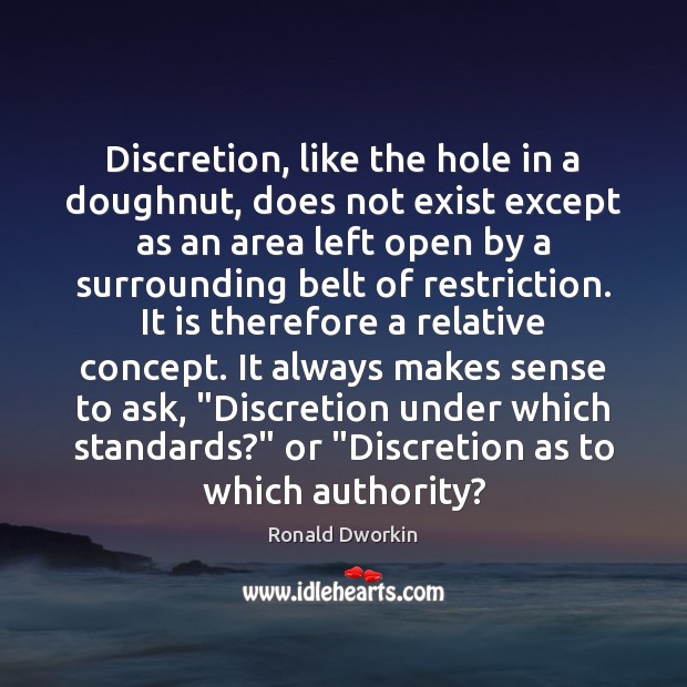 Discretion, like the hole in a doughnut, does not exist except as Ronald Dworkin Picture Quote