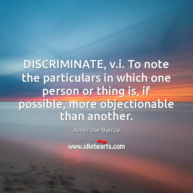 DISCRIMINATE, v.i. To note the particulars in which one person or Ambrose Bierce Picture Quote