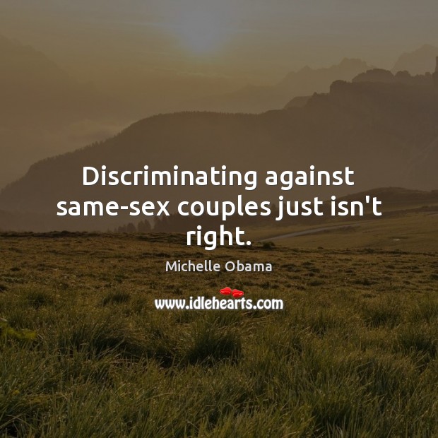 Discriminating against same-sex couples just isn’t right. Michelle Obama Picture Quote