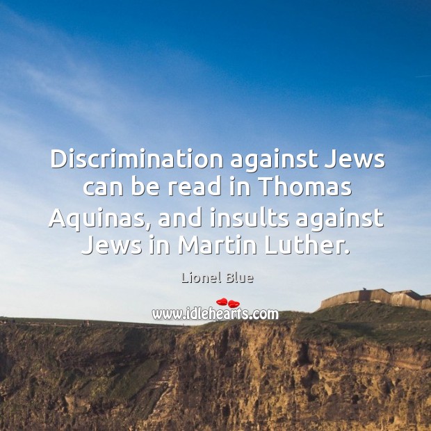 Discrimination against jews can be read in thomas aquinas, and insults against jews in martin luther. Lionel Blue Picture Quote