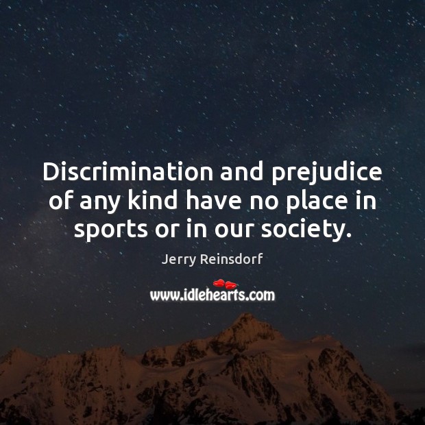 Discrimination and prejudice of any kind have no place in sports or in our society. Jerry Reinsdorf Picture Quote