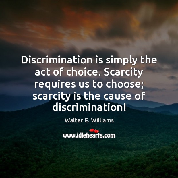 Discrimination is simply the act of choice. Scarcity requires us to choose; Walter E. Williams Picture Quote