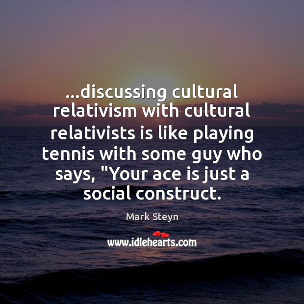 …discussing cultural relativism with cultural relativists is like playing tennis with some Mark Steyn Picture Quote