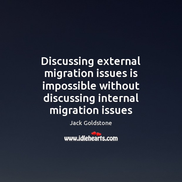 Discussing external migration issues is impossible without discussing internal migration issues Jack Goldstone Picture Quote