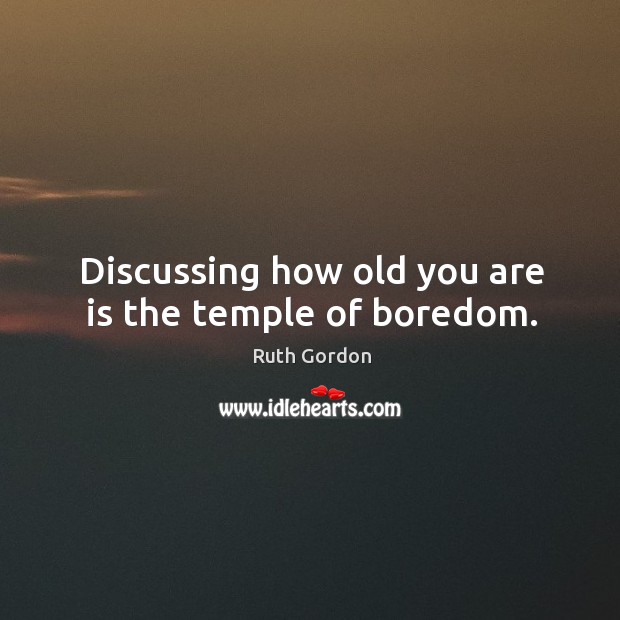 Discussing how old you are is the temple of boredom. Image