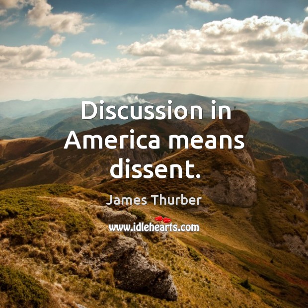 Discussion in america means dissent. James Thurber Picture Quote