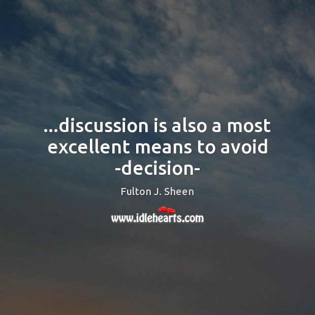 …discussion is also a most excellent means to avoid -decision- Fulton J. Sheen Picture Quote