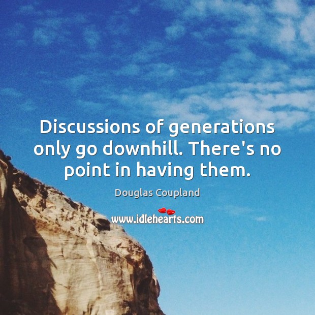 Discussions of generations only go downhill. There’s no point in having them. Douglas Coupland Picture Quote
