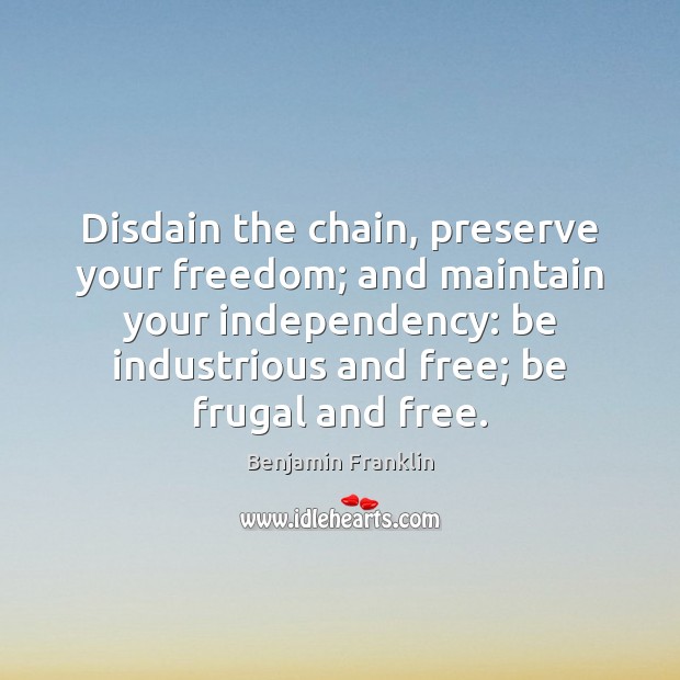 Disdain the chain, preserve your freedom; and maintain your independency: be industrious Image