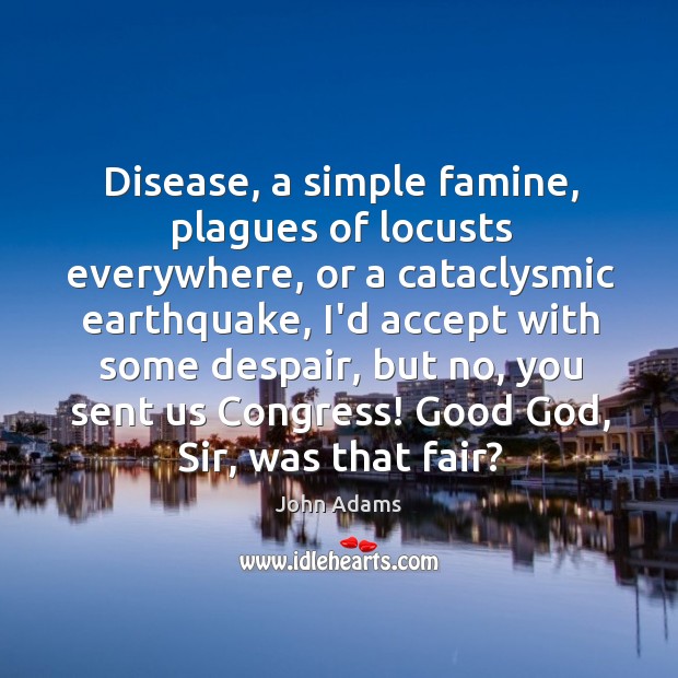 Disease, a simple famine, plagues of locusts everywhere, or a cataclysmic earthquake, John Adams Picture Quote