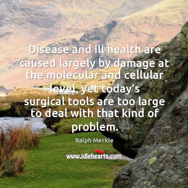 Disease and ill health are caused largely by damage at the molecular and cellular level Ralph Merkle Picture Quote