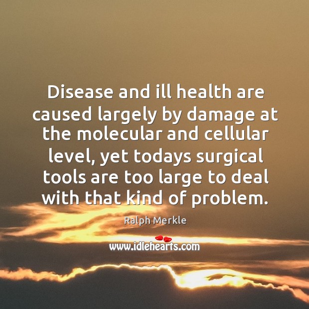 Disease and ill health are caused largely by damage at the molecular Ralph Merkle Picture Quote