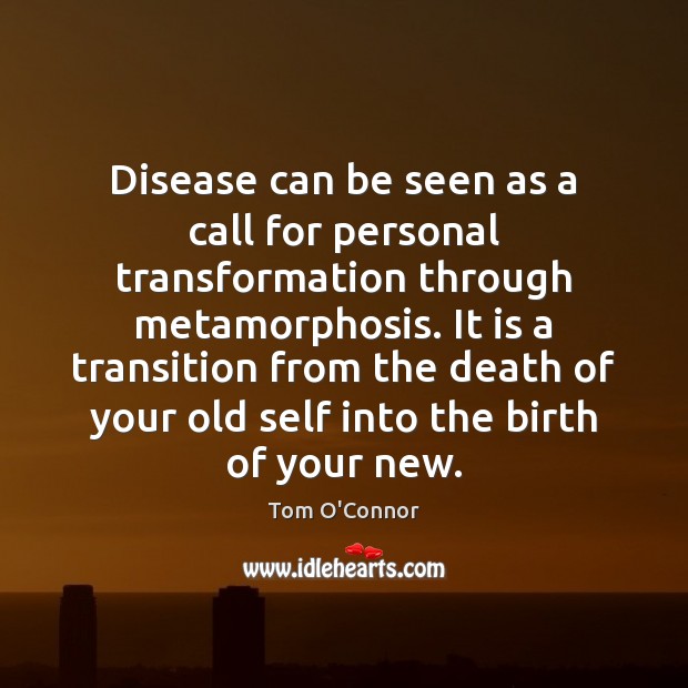 Disease can be seen as a call for personal transformation through metamorphosis. Tom O’Connor Picture Quote