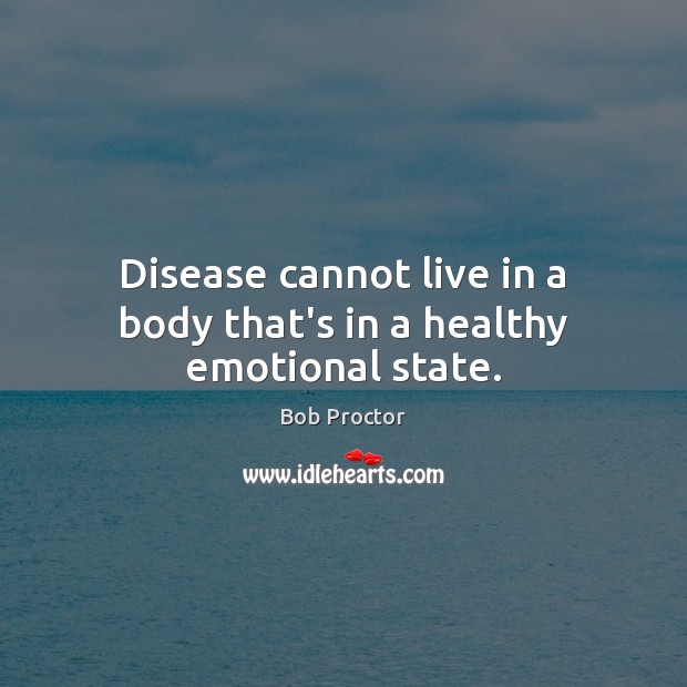 Disease cannot live in a body that’s in a healthy emotional state. Bob Proctor Picture Quote