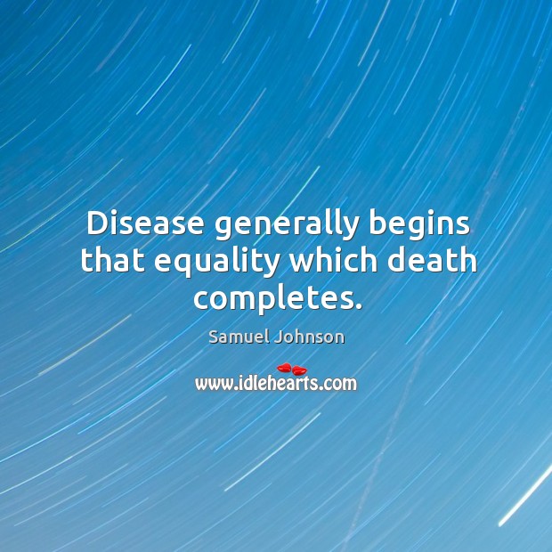 Disease generally begins that equality which death completes. Samuel Johnson Picture Quote