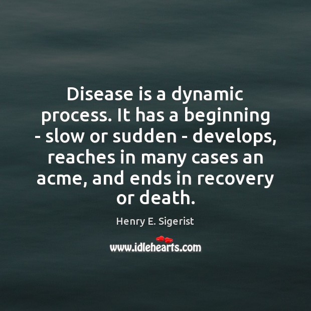 Disease is a dynamic process. It has a beginning – slow or Henry E. Sigerist Picture Quote
