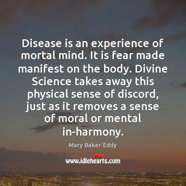 Disease is an experience of mortal mind. It is fear made manifest Mary Baker Eddy Picture Quote