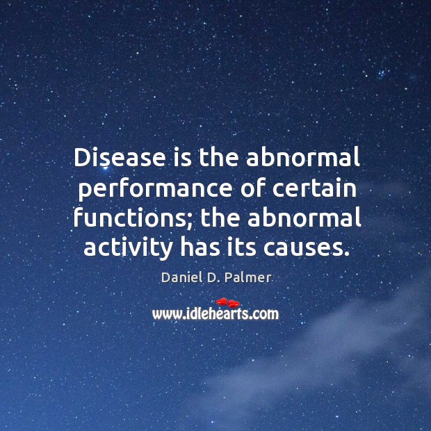 Disease is the abnormal performance of certain functions; the abnormal activity has Daniel D. Palmer Picture Quote