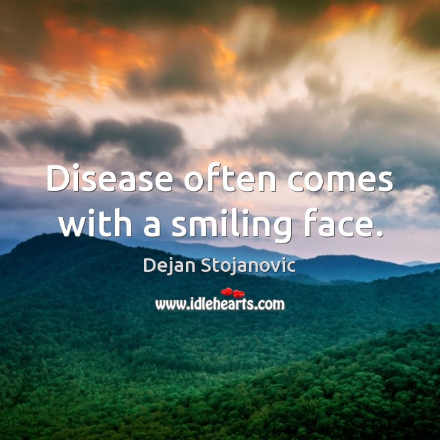 Disease often comes with a smiling face. Dejan Stojanovic Picture Quote