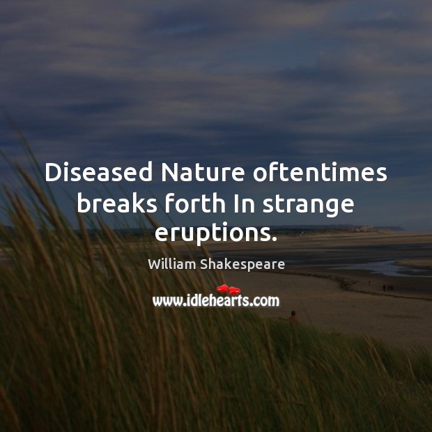 Diseased Nature oftentimes breaks forth In strange eruptions. William Shakespeare Picture Quote