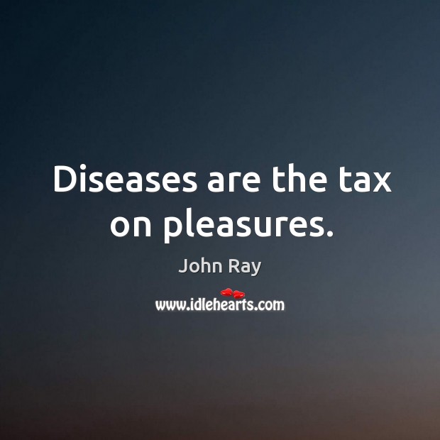 Diseases are the tax on pleasures. John Ray Picture Quote
