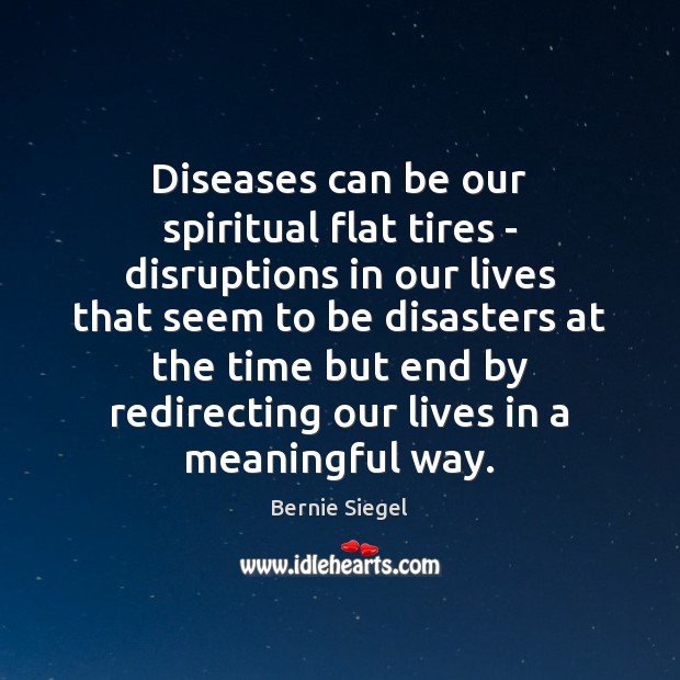 Diseases can be our spiritual flat tires – disruptions in our lives Bernie Siegel Picture Quote