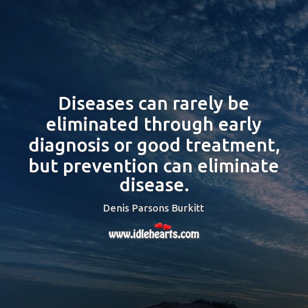 Diseases can rarely be eliminated through early diagnosis or good treatment, but Denis Parsons Burkitt Picture Quote