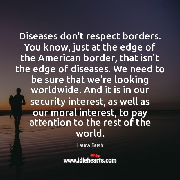Diseases don’t respect borders. You know, just at the edge of the Laura Bush Picture Quote
