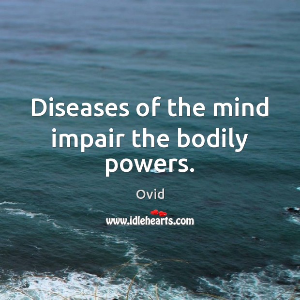 Diseases of the mind impair the bodily powers. Ovid Picture Quote