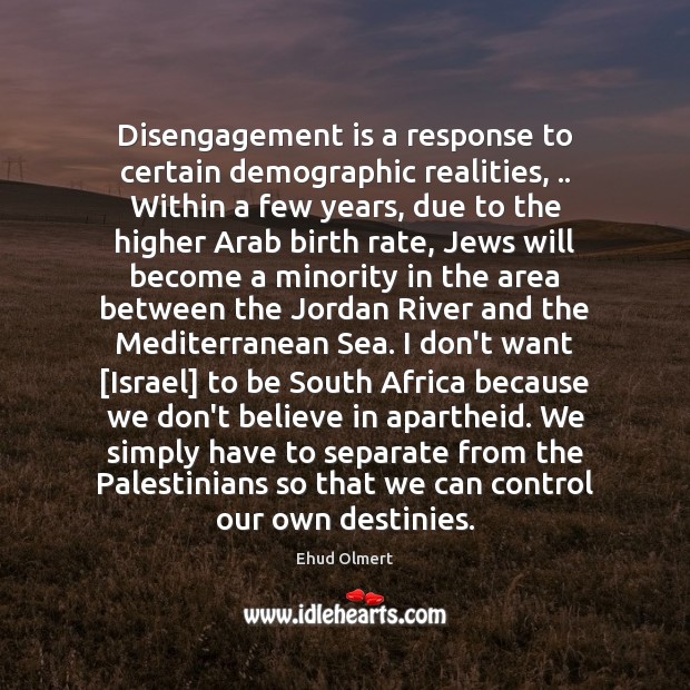 Disengagement is a response to certain demographic realities, .. Within a few years, Ehud Olmert Picture Quote