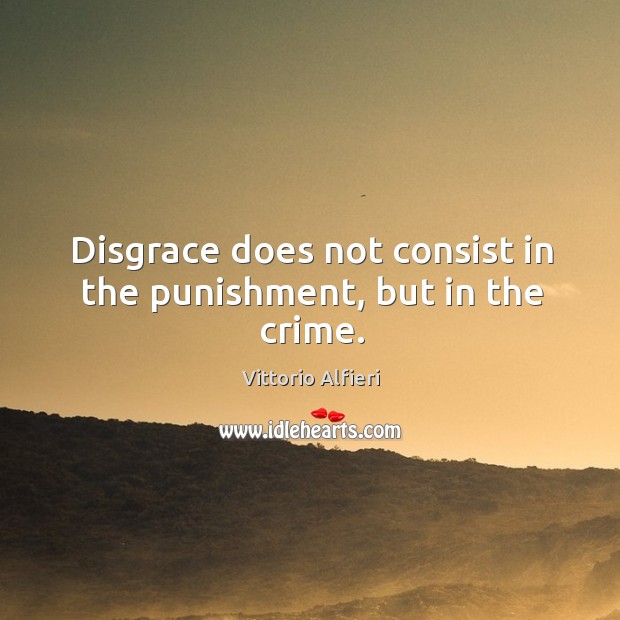 Disgrace does not consist in the punishment, but in the crime. Vittorio Alfieri Picture Quote