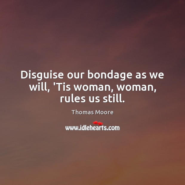 Disguise our bondage as we will, ‘Tis woman, woman, rules us still. Image