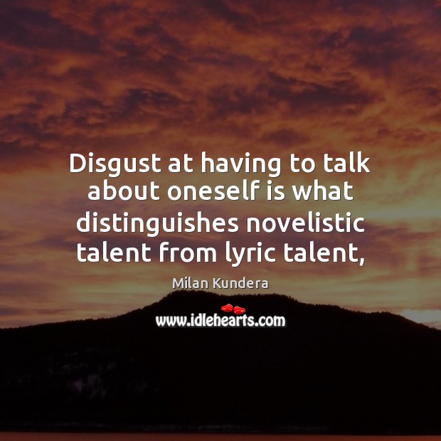 Disgust at having to talk about oneself is what distinguishes novelistic talent Milan Kundera Picture Quote