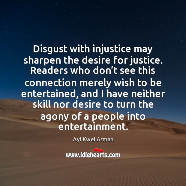 Disgust with injustice may sharpen the desire for justice. Readers who don’ Ayi Kwei Armah Picture Quote