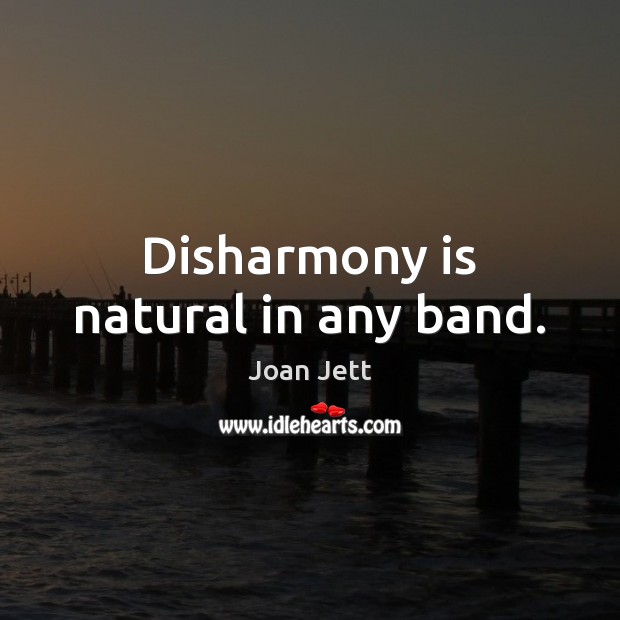 Disharmony is natural in any band. Joan Jett Picture Quote