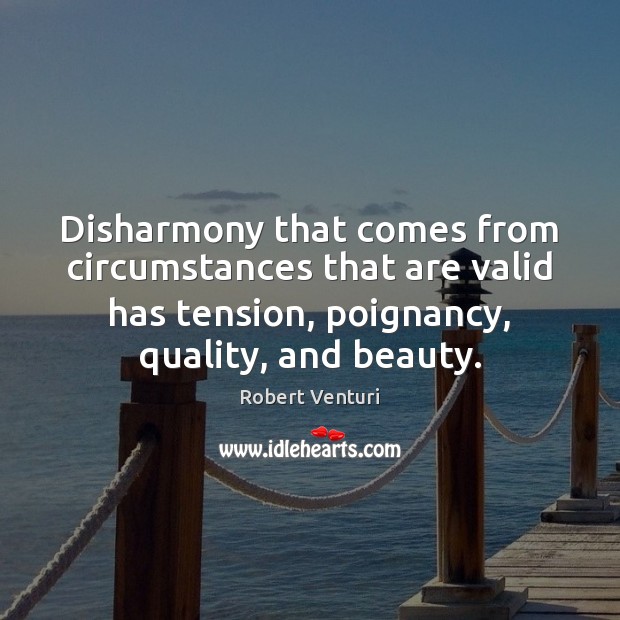 Disharmony that comes from circumstances that are valid has tension, poignancy, quality, Robert Venturi Picture Quote