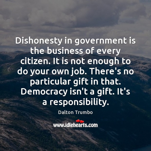 Dishonesty in government is the business of every citizen. It is not Dalton Trumbo Picture Quote