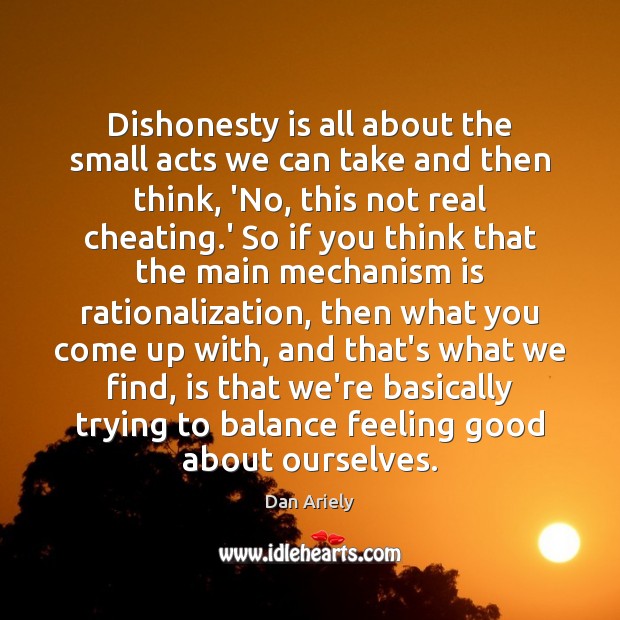 Dishonesty is all about the small acts we can take and then Dan Ariely Picture Quote