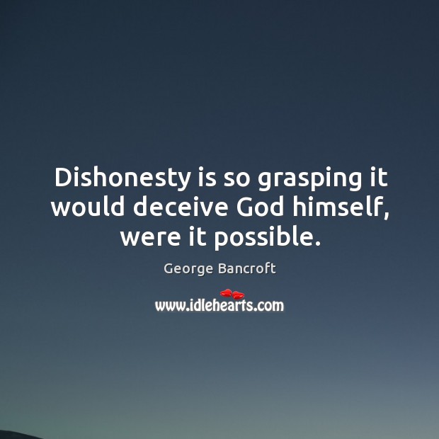 Dishonesty is so grasping it would deceive God himself, were it possible. George Bancroft Picture Quote