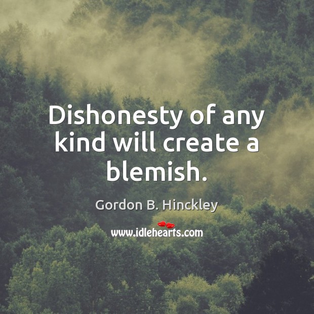 Dishonesty of any kind will create a blemish. Gordon B. Hinckley Picture Quote